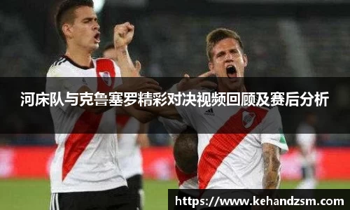 河床队与克鲁塞罗精彩对决视频回顾及赛后分析